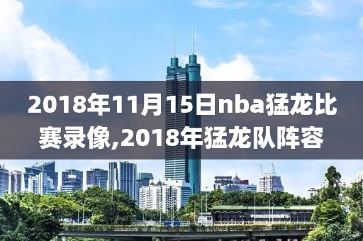 2018年11月15日nba猛龙比赛录像,2018年猛龙队阵容-第1张图片-雷速体育