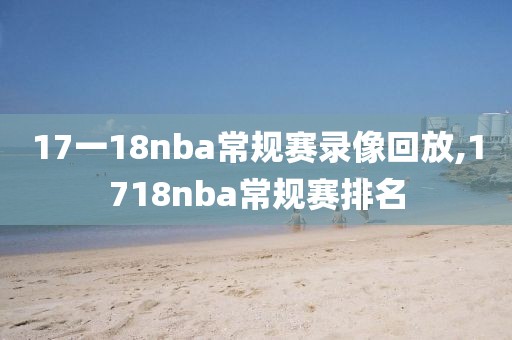 17一18nba常规赛录像回放,1718nba常规赛排名-第1张图片-雷速体育