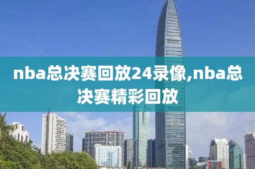 nba总决赛回放24录像,nba总决赛精彩回放-第1张图片-雷速体育