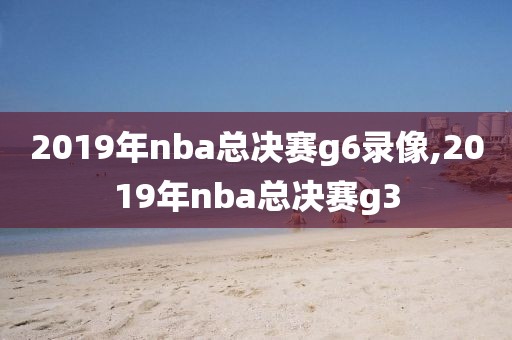 2019年nba总决赛g6录像,2019年nba总决赛g3-第1张图片-雷速体育