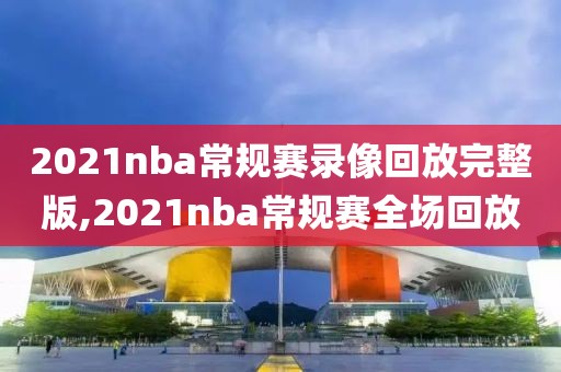 2021nba常规赛录像回放完整版,2021nba常规赛全场回放-第1张图片-雷速体育