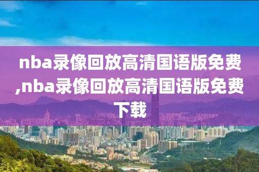 nba录像回放高清国语版免费,nba录像回放高清国语版免费下载-第1张图片-雷速体育