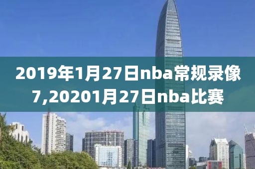 2019年1月27日nba常规录像7,20201月27日nba比赛-第1张图片-雷速体育