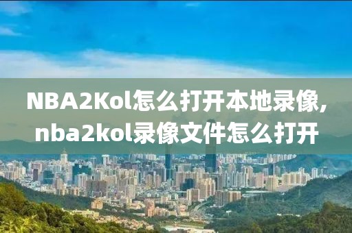 NBA2Kol怎么打开本地录像,nba2kol录像文件怎么打开-第1张图片-雷速体育