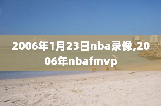 2006年1月23日nba录像,2006年nbafmvp-第1张图片-雷速体育