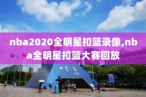 nba2020全明星扣篮录像,nba全明星扣篮大赛回放-第1张图片-雷速体育