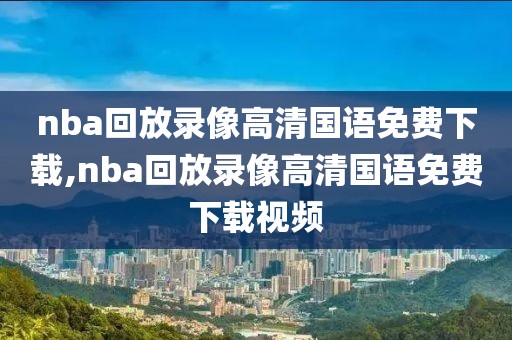 nba回放录像高清国语免费下载,nba回放录像高清国语免费下载视频-第1张图片-雷速体育