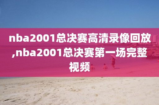 nba2001总决赛高清录像回放,nba2001总决赛第一场完整视频-第1张图片-雷速体育