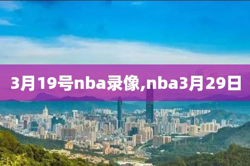 3月19号nba录像,nba3月29日-第1张图片-雷速体育