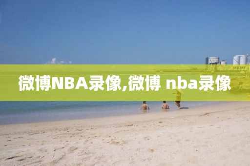 微博NBA录像,微博 nba录像-第1张图片-雷速体育