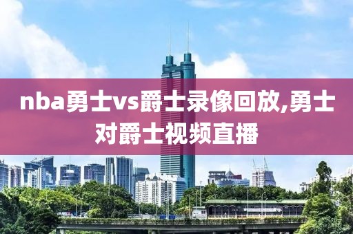 nba勇士vs爵士录像回放,勇士对爵士视频直播-第1张图片-雷速体育
