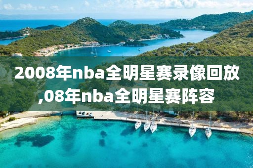 2008年nba全明星赛录像回放,08年nba全明星赛阵容-第1张图片-雷速体育