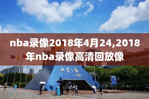 nba录像2018年4月24,2018年nba录像高清回放像-第1张图片-雷速体育