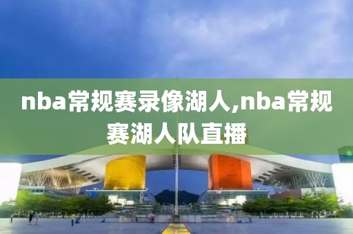 nba常规赛录像湖人,nba常规赛湖人队直播-第1张图片-雷速体育