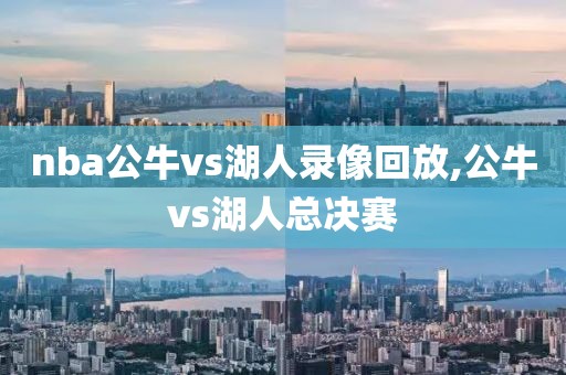 nba公牛vs湖人录像回放,公牛vs湖人总决赛-第1张图片-雷速体育
