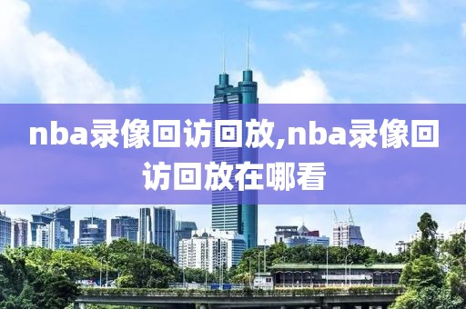 nba录像回访回放,nba录像回访回放在哪看-第1张图片-雷速体育