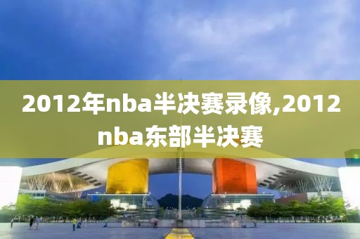 2012年nba半决赛录像,2012nba东部半决赛-第1张图片-雷速体育