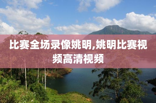 比赛全场录像姚明,姚明比赛视频高清视频-第1张图片-雷速体育