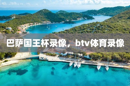 巴萨国王杯录像，btv体育录像-第1张图片-雷速体育