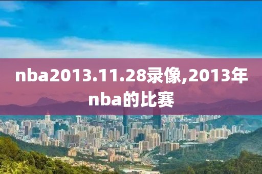 nba2013.11.28录像,2013年nba的比赛-第1张图片-雷速体育