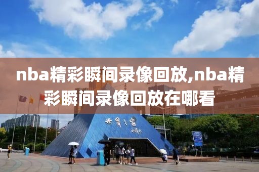 nba精彩瞬间录像回放,nba精彩瞬间录像回放在哪看-第1张图片-雷速体育