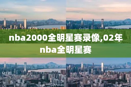 nba2000全明星赛录像,02年nba全明星赛-第1张图片-雷速体育