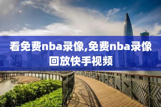 看免费nba录像,免费nba录像回放快手视频-第1张图片-雷速体育