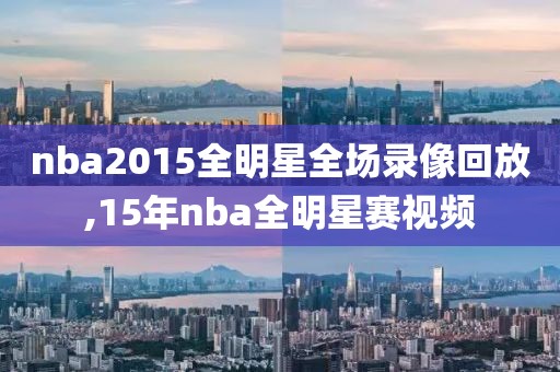 nba2015全明星全场录像回放,15年nba全明星赛视频-第1张图片-雷速体育