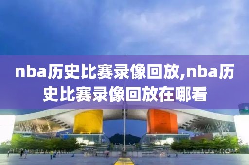 nba历史比赛录像回放,nba历史比赛录像回放在哪看-第1张图片-雷速体育