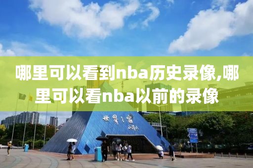 哪里可以看到nba历史录像,哪里可以看nba以前的录像-第1张图片-雷速体育