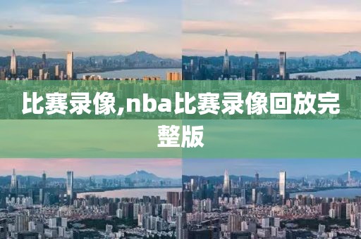 比赛录像,nba比赛录像回放完整版-第1张图片-雷速体育