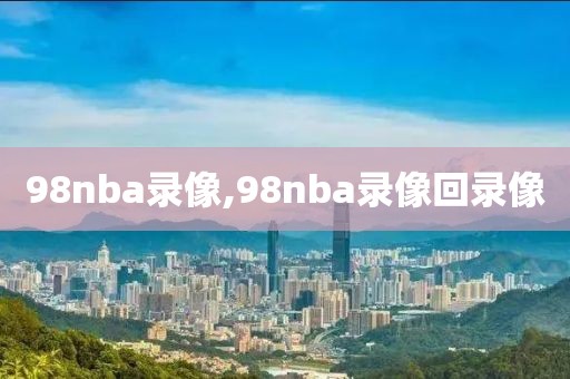 98nba录像,98nba录像回录像-第1张图片-雷速体育