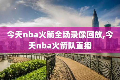 今天nba火箭全场录像回放,今天nba火箭队直播-第1张图片-雷速体育