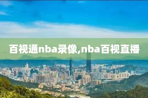 百视通nba录像,nba百视直播-第1张图片-雷速体育