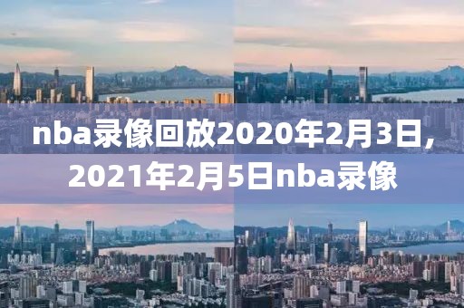 nba录像回放2020年2月3日,2021年2月5日nba录像-第1张图片-雷速体育