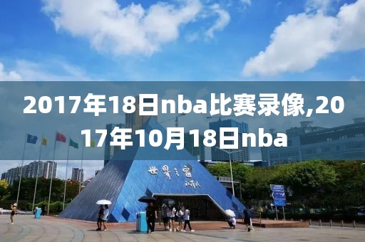 2017年18日nba比赛录像,2017年10月18日nba-第1张图片-雷速体育