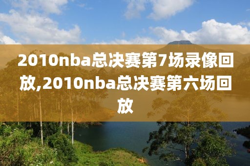 2010nba总决赛第7场录像回放,2010nba总决赛第六场回放-第1张图片-雷速体育