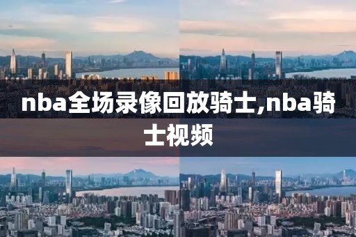 nba全场录像回放骑士,nba骑士视频-第1张图片-雷速体育