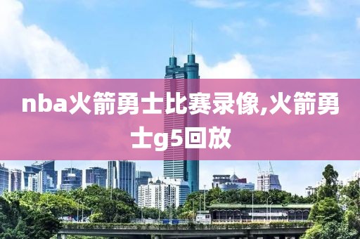 nba火箭勇士比赛录像,火箭勇士g5回放-第1张图片-雷速体育