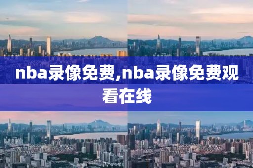 nba录像免费,nba录像免费观看在线-第1张图片-雷速体育