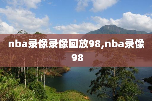 nba录像录像回放98,nba录像 98-第1张图片-雷速体育