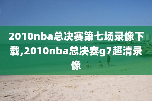 2010nba总决赛第七场录像下载,2010nba总决赛g7超清录像-第1张图片-雷速体育