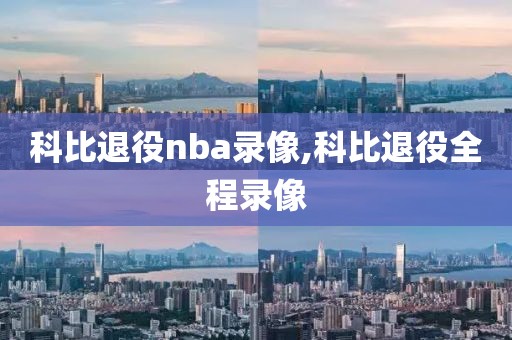 科比退役nba录像,科比退役全程录像-第1张图片-雷速体育