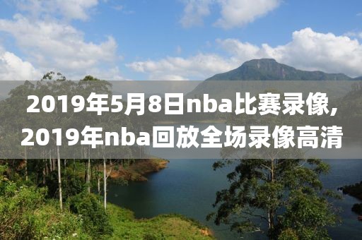 2019年5月8日nba比赛录像,2019年nba回放全场录像高清-第1张图片-雷速体育