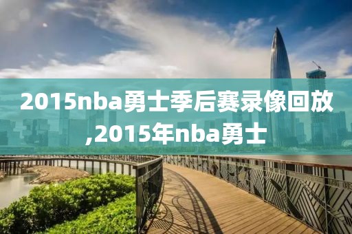 2015nba勇士季后赛录像回放,2015年nba勇士-第1张图片-雷速体育