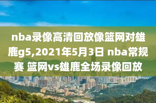 nba录像高清回放像篮网对雄鹿g5,2021年5月3日 nba常规赛 篮网vs雄鹿全场录像回放-第1张图片-雷速体育