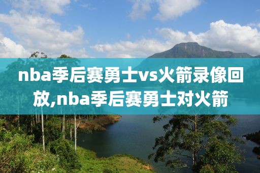 nba季后赛勇士vs火箭录像回放,nba季后赛勇士对火箭-第1张图片-雷速体育