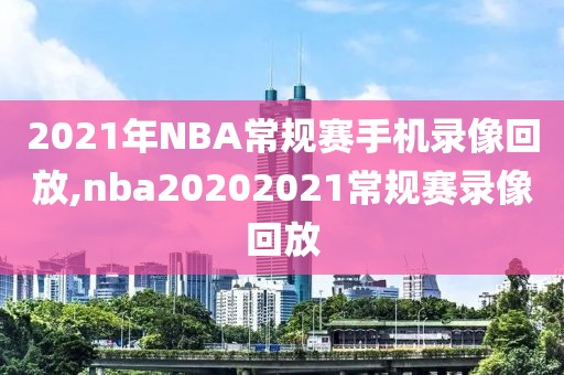 2021年NBA常规赛手机录像回放,nba20202021常规赛录像回放-第1张图片-雷速体育