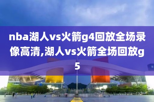 nba湖人vs火箭g4回放全场录像高清,湖人vs火箭全场回放g5-第1张图片-雷速体育