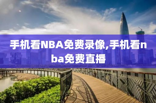 手机看NBA免费录像,手机看nba免费直播-第1张图片-雷速体育